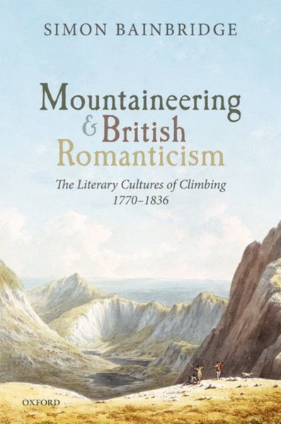 Mountaineering and British Romanticism : The Literary Cultures of Climbing, 1770-1836
