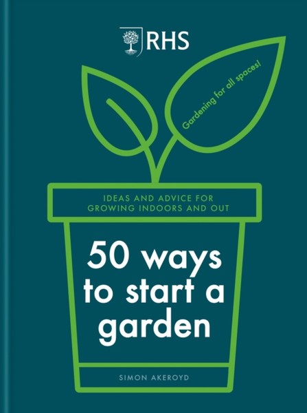 RHS 50 Ways to Start a Garden : Ideas and Inspiration for Growing Indoors and Out