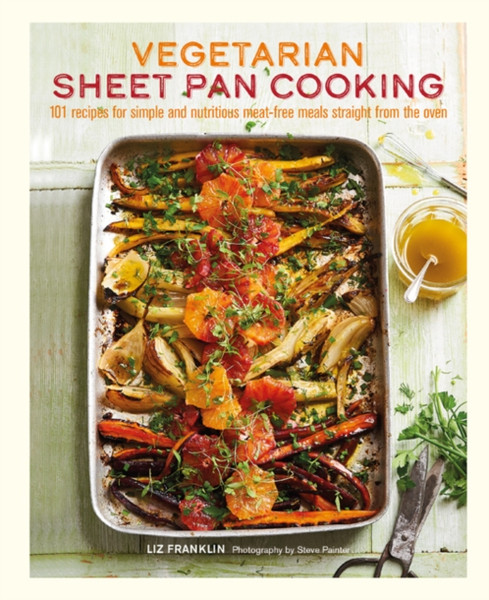 Vegetarian Sheet Pan Cooking : 101 Recipes for Simple and Nutritious Meat-Free Meals Straight from the Oven