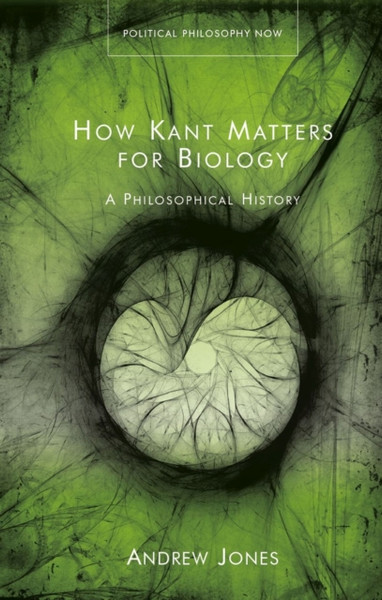 How Kant Matters For Biology : A Philosophical History