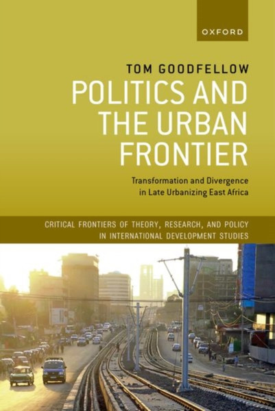 Politics and the Urban Frontier : Transformation and Divergence in Late Urbanizing East Africa