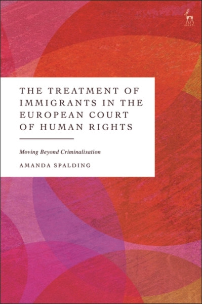 The Treatment of Immigrants in the European Court of Human Rights : Moving Beyond Criminalisation