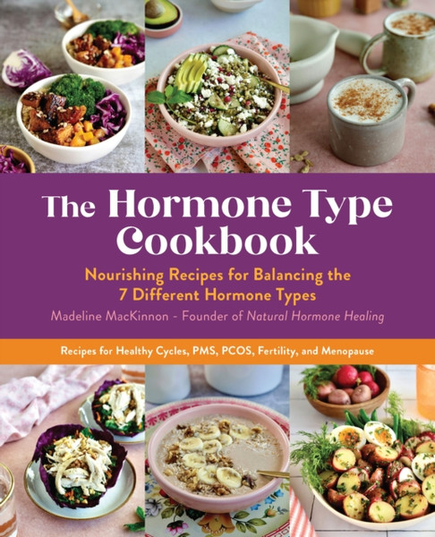 The Hormone Type Cookbook : Nourishing Recipes for Balancing the 7 Different Hormone Types