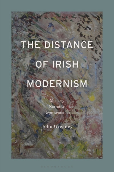 The Distance of Irish Modernism : Memory, Narrative, Representation