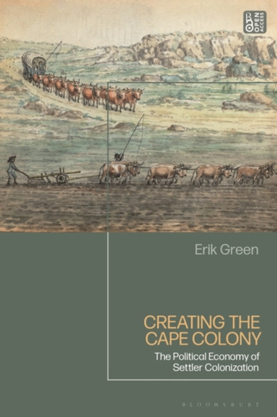 Creating the Cape Colony : The Political Economy of Settler Colonization