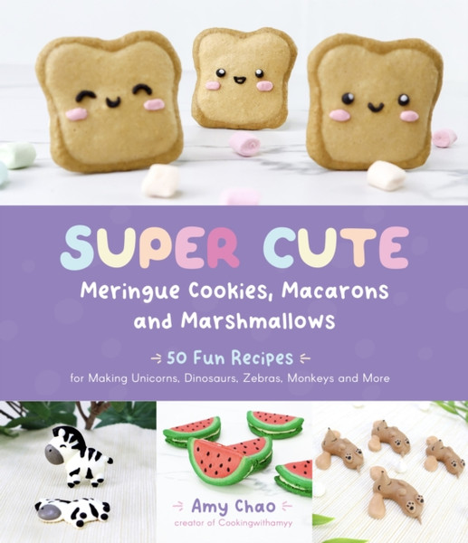 Super Cute Meringue Cookies, Macarons and Marshmallows : 50 Fun Recipes for Making Unicorns, Dinosaurs, Zebras, Monkeys and More