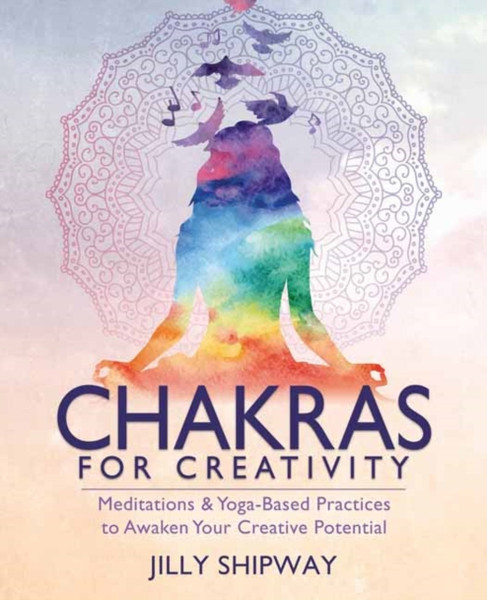 Chakras for Creativity : Meditations & Yoga-Based Practices to Awaken Your Creative Potential