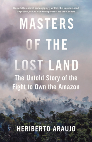 Masters of the Lost Land : The Untold Story of the Fight to Own the Amazon