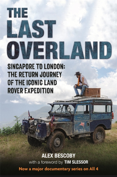 The Last Overland : Singapore to London: The Return Journey of the Iconic Land Rover Expedition (with a foreword by Tim Slessor)