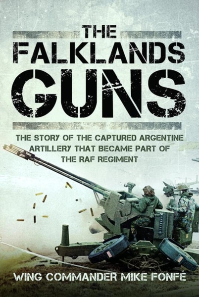 The Falklands Guns : The Story of the Captured Argentine Artillery that Became Part of the RAF Regiment