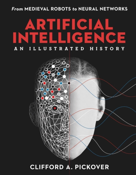 Artificial Intelligence: An Illustrated History : From Medieval Robots to Neural Networks