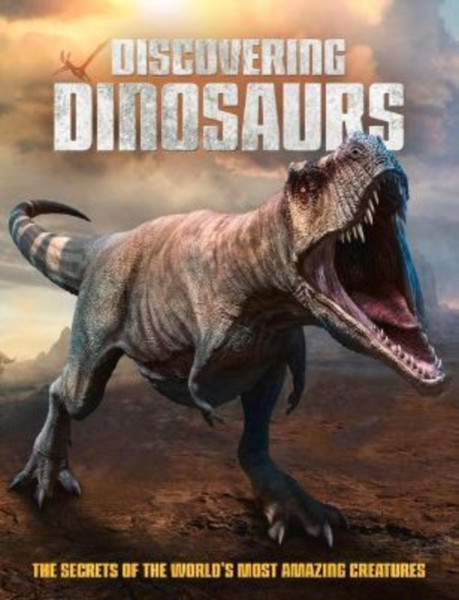 Discovering Dinosaurs : The Secrets of the World's Most Amazing Creatures