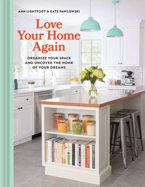 Love Your Home Again : Organize Your Space and Uncover the Home of Your Dreams
