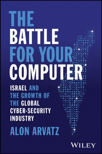 The Battle for Your Computer: Israel and the Growt h of the Global Cyber-Security Industry