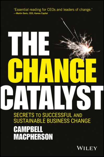 The Change Catalyst - Secrets to Successful and Sustainable Business Change