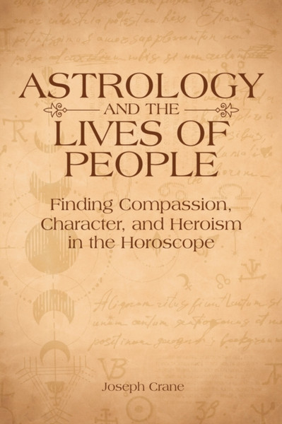 Astrology and the LIves of People : Finding Compassion, Character, and Heroism in the Horoscope
