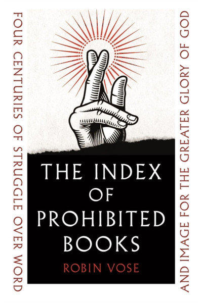 The Index of Prohibited Books : Four Centuries of Struggle over Word and Image for the Greater Glory of God