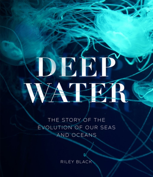 Deep Water : The Story of the Evolution of Our Seas and Oceans