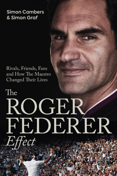 The Roger Federer Effect : Rivals, Friends, Fans and How the Maestro Changed Their Lives