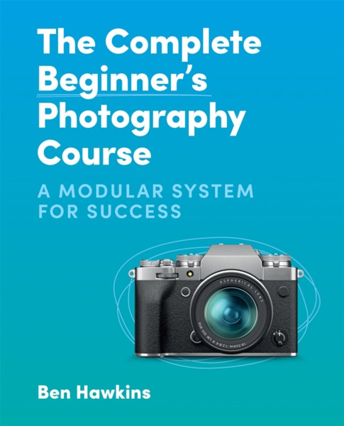 The Complete Beginner's Photography Course : A Modular System for Success