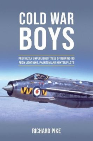 Cold War Boys : PREVIOUSLY UNPUBLISHED TALES OF DERRING-DO FROM LIGHTNING, PHANTOM AND HUNTER PILOTS