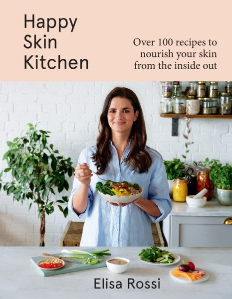 Happy Skin Kitchen : Over 100 Recipes to Nourish Your Skin from the Inside out