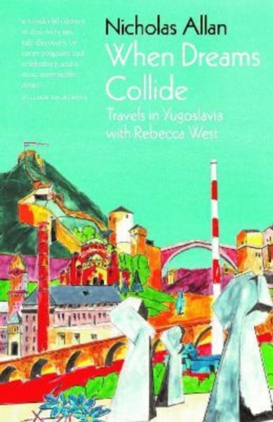 When Dreams Collide : Travels in Yugoslavia with Rebecca West