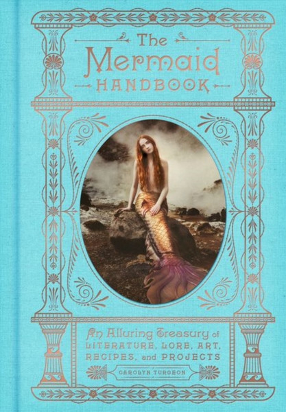 The Mermaid Handbook : An Alluring Treasury of Literature, Lore, Art, Recipes, and Projects