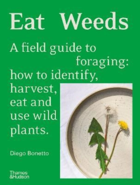 Eat Weeds : A field guide to foraging: how to identify, harvest, eat and use wild plants