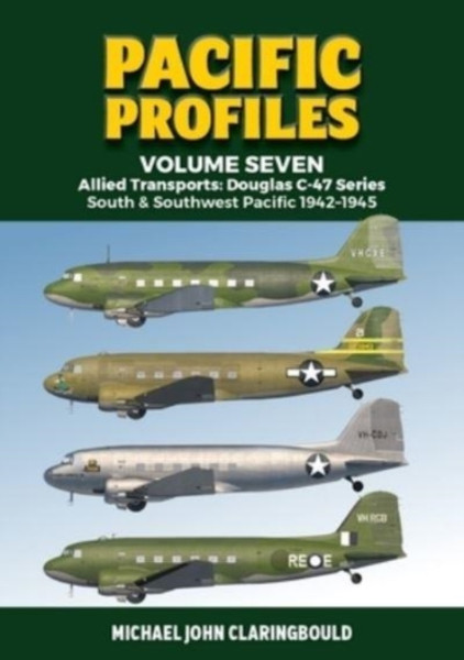 Pacific Profiles Volume Seven : Allied Transports: Douglas C-47 Series South & Southwest Pacific 1942-1945