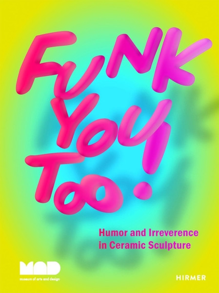 Funk You Too! : Humor and Irreverence in Ceramic Sculpture