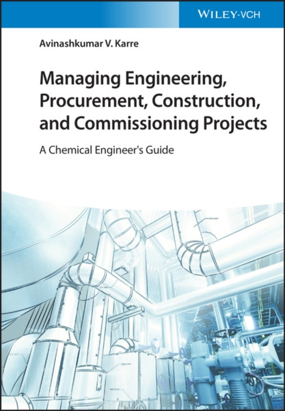 Managing Engineering, Procurement, Construction, and Commissioning Projects - A Chemical Engineer's  Guide