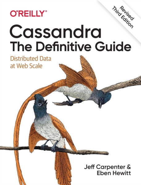 Cassandra: The Definitive Guide, (Revised) Third Edition : Distributed Data at Web Scale