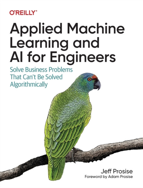 Applied Machine Learning and AI for Engineers : Solve Business Problems That Can't Be Solved Algorithmically