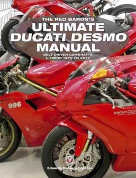 The Red Baron's Ultimate Ducati Desmo Manual : Belt-Driven Camshafts L-Twins 1979 to 2017