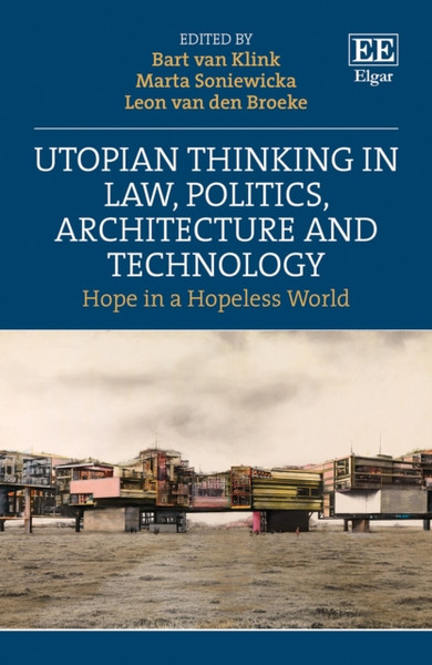 Utopian Thinking in Law, Politics, Architecture and Technology : Hope in a Hopeless World