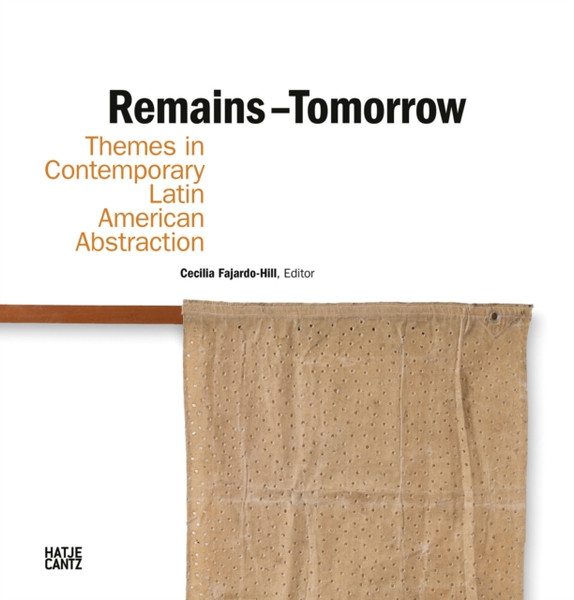 Remains - Tomorrow : Themes in Contemporary Latin American Abstraction