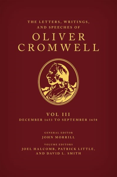 The Letters, Writings, and Speeches of Oliver Cromwell : Volume 3: 16 December 1653 to 2 September 1658