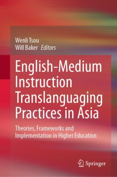 English-Medium Instruction Translanguaging Practices in Asia : Theories, Frameworks and Implementation in Higher Education