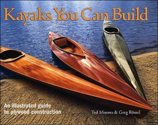 Kayaks You Can Build: An Illustrated Guide to Plywood Construction by Ted Moores (Author)