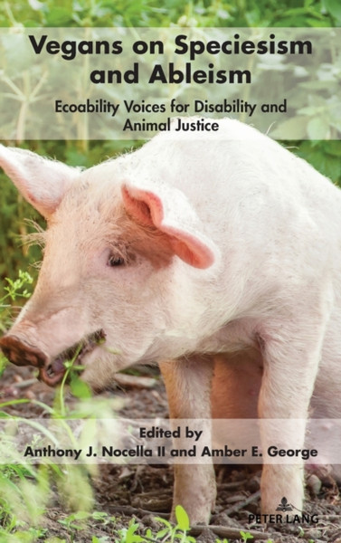 Vegans on Speciesism and Ableism : Ecoability Voices for Disability and Animal Justice