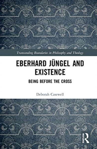 Eberhard Jungel and Existence : Being Before the Cross