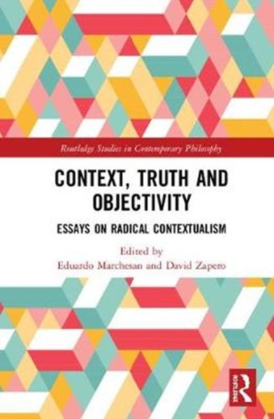 Context, Truth and Objectivity : Essays on Radical Contextualism