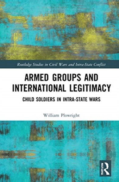 Armed Groups and International Legitimacy : Child Soldiers in Intra-State Conflict
