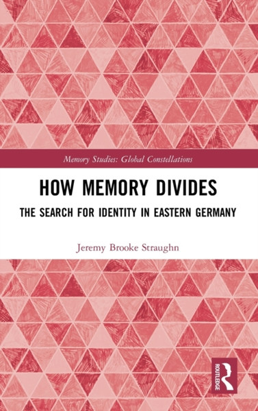 How Memory Divides : The Search for Identity in Eastern Germany