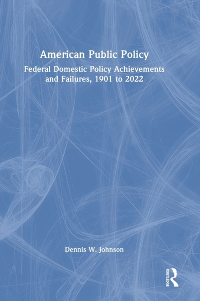 American Public Policy : Federal Domestic Policy Achievements and Failures, 1901 to 2022