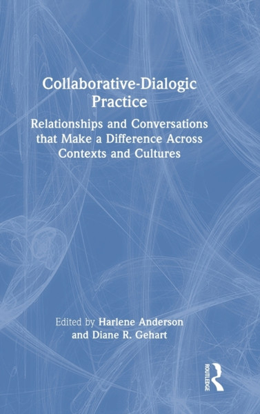 Collaborative-Dialogic Practice : Relationships and Conversations that Make a Difference Across Contexts and Cultures