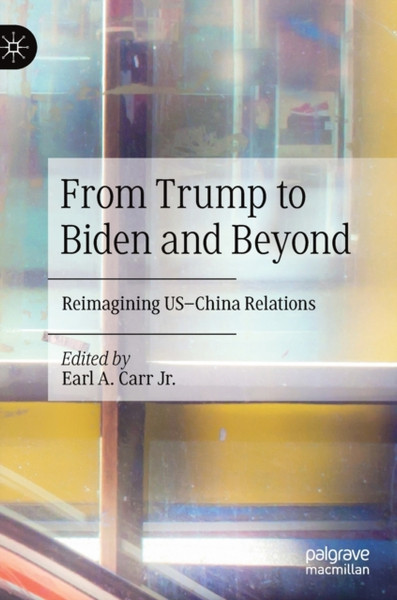 From Trump to Biden and Beyond : Reimagining US-China Relations