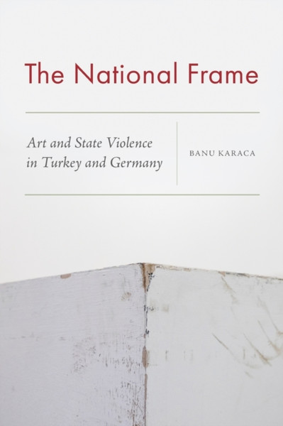 The National Frame : Art and State Violence in Turkey and Germany