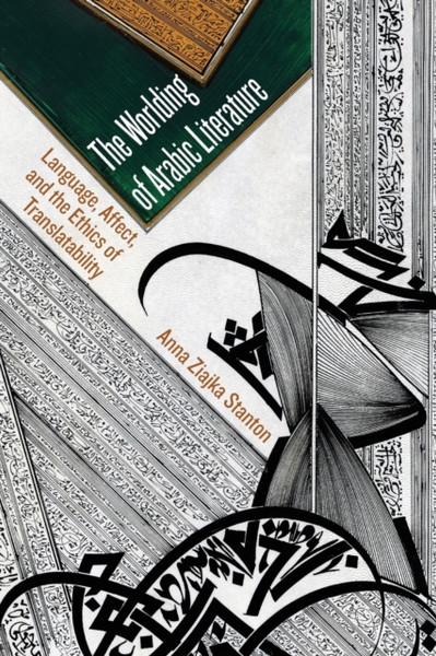 The Worlding of Arabic Literature : Language, Affect, and the Ethics of Translatability